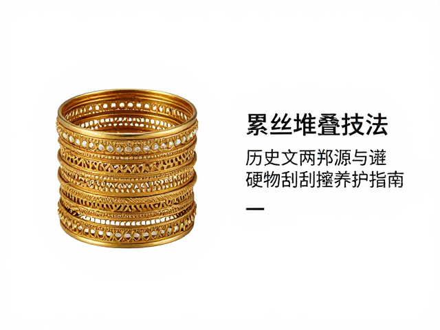 累丝堆叠技法,历史文献溯源与避免硬物刮擦养护指南