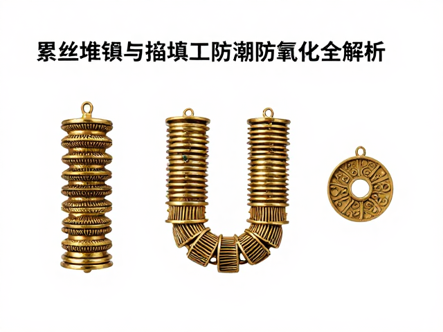 累丝堆叠与掐填掐垒技法,传统工艺防潮防氧化全解析