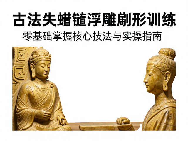 古法失蜡铸造浮雕塑形训练,零基础掌握核心技法与实操指南