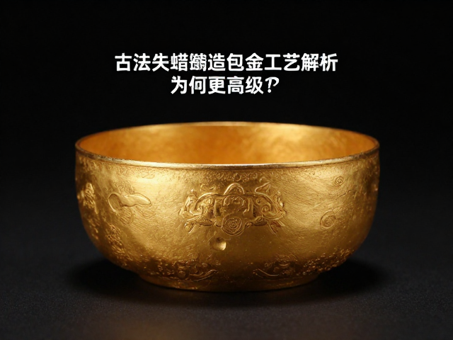古法失蜡铸造包金工艺解析,哑光磨砂质感为何更高级?