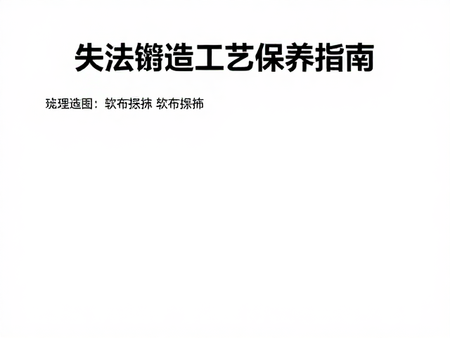 古法失蜡铸造工艺,软布擦拭与热处理保养指南
