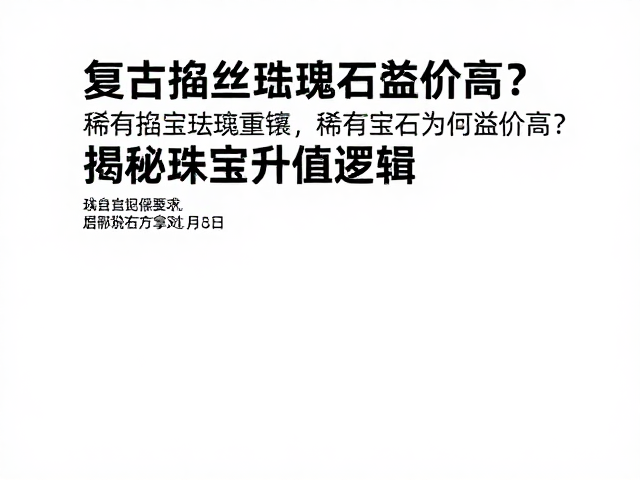 复古掐丝珐琅重镶,稀有宝石为何溢价高?揭秘珠宝升值逻辑