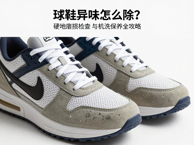 球鞋异味怎么除？硬地磨损检查与机洗保养全攻略