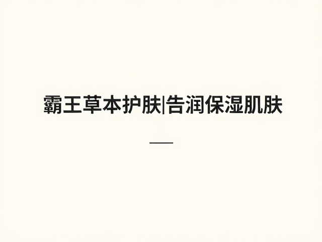 霸王草本护肤,滋润保湿秘籍,告别干燥肌肤