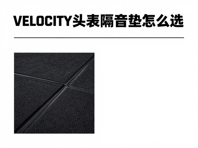 Velocity街头表演隔音垫怎么选?降噪避坑指南