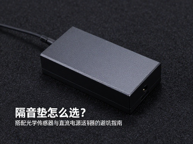 隔音垫怎么选?搭配光学传感器与直流电源适配器的避坑指南