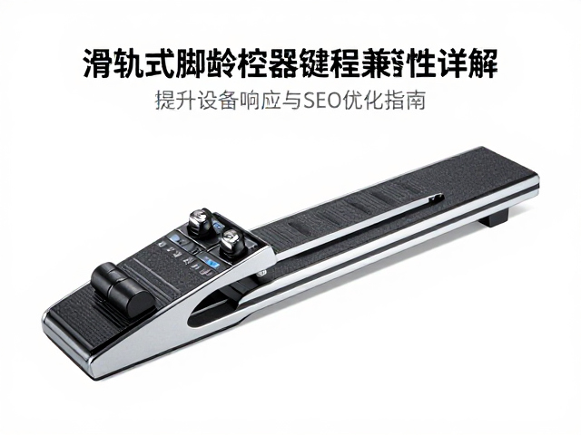 滑轨式脚踏控制器键程兼容性详解,提升设备响应与SEO优化指南
