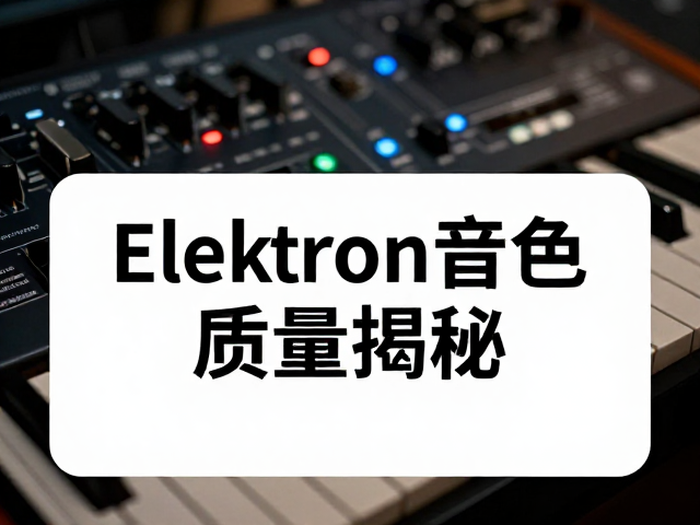 Elektron音色质量揭秘,电子音乐制作中的核心优势与实战技巧