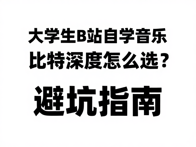 大学生B站自学音乐,比特深度怎么选?避坑指南