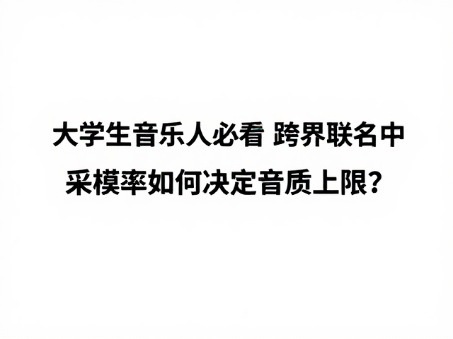 大学生音乐人必看,跨界联名中采样率如何决定音质上限?