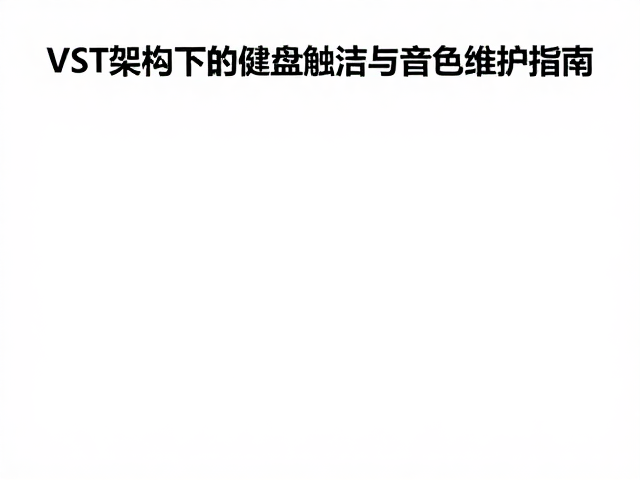 职业乐手必看,VST架构下的键盘触点清洁与音色维护指南