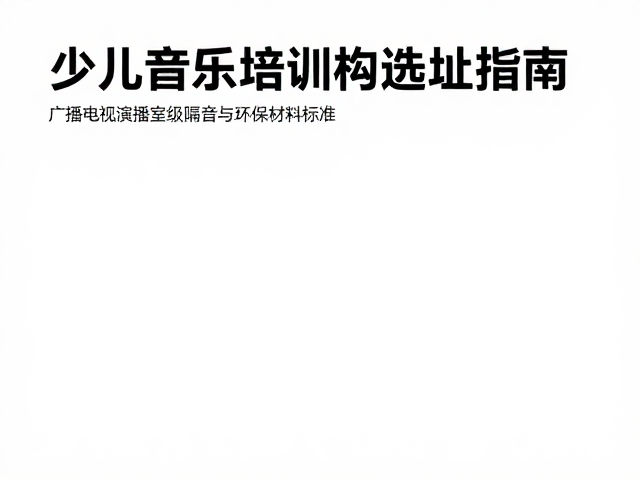 少儿音乐培训机构选址指南,广播电视演播室级隔音与环保材料标准