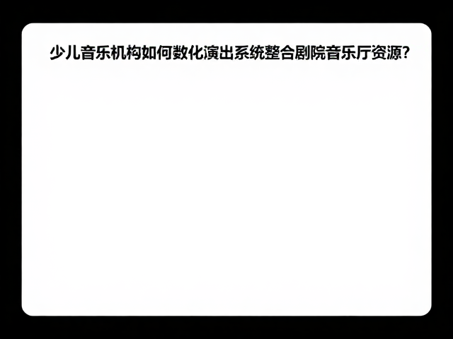 少儿音乐机构如何用数字化演出系统整合剧院音乐厅资源？