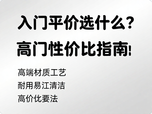 入门平价选什么?高端材质工艺,耐用易清洁,高性价比指南