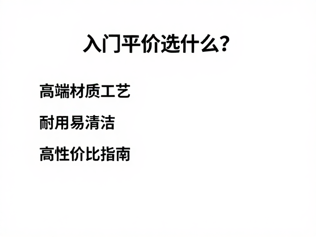 入门平价选什么?高端材质工艺,耐用易清洁,高性价比指南