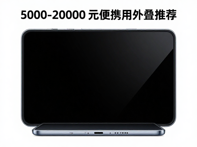 5000-20000元便携折叠屏推荐,入门平价高性价比之选