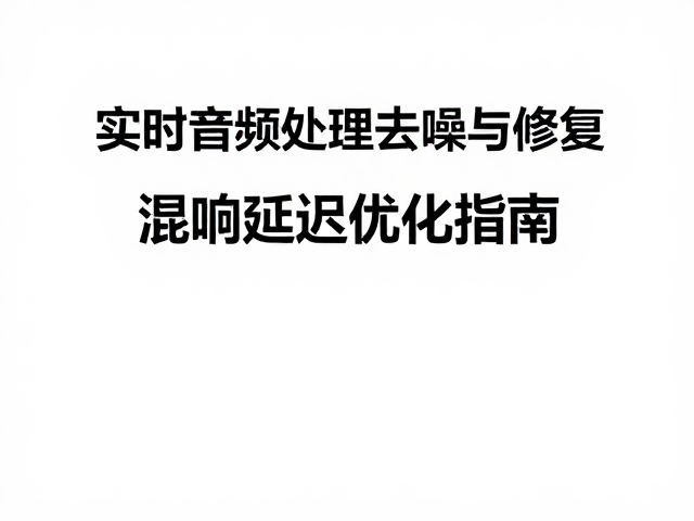 实时音频处理去噪与修复,混响延迟优化指南