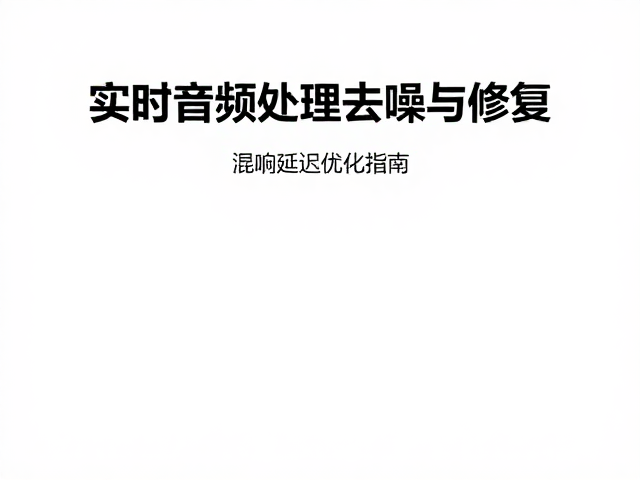 实时音频处理去噪与修复,混响延迟优化指南