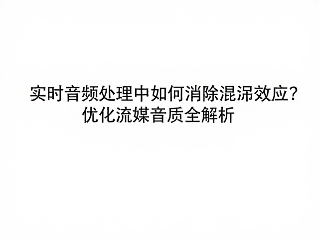 实时音频处理中如何消除混叠效应?优化流媒体音质全解析