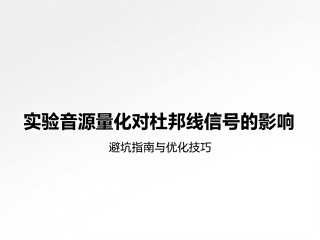 实验音源量化对杜邦线信号的影响,避坑指南与优化技巧