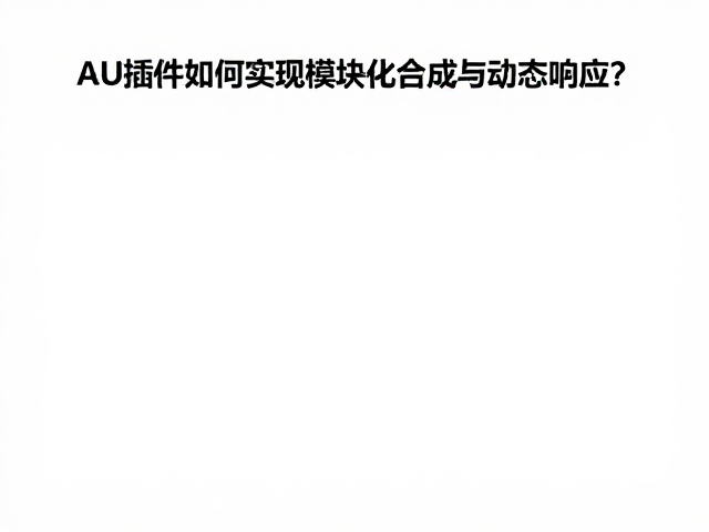AU插件如何实现模块化合成与动态响应?高效开发指南