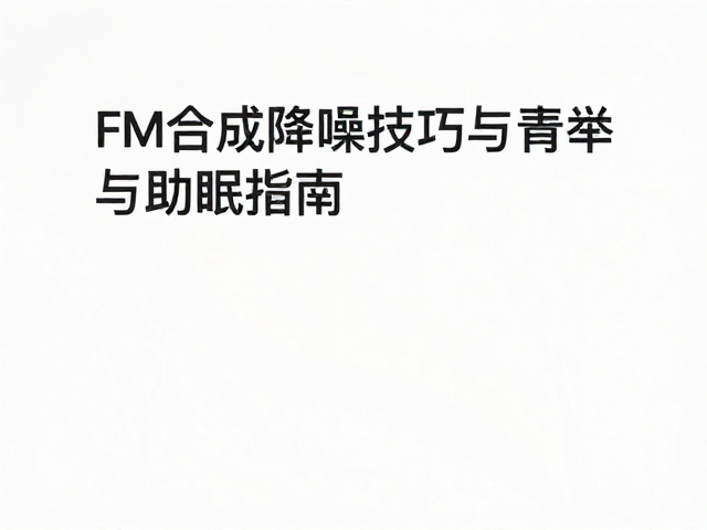 深夜卧室静音练习,FM合成降噪技巧与助眠指南