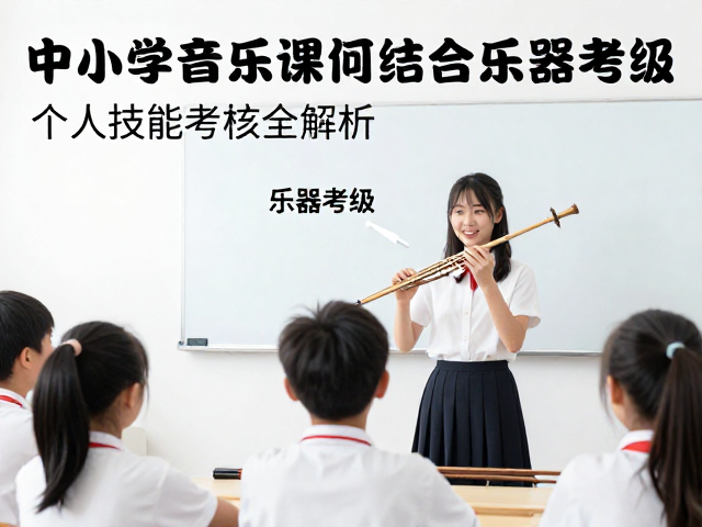 中小学音乐课如何结合乐器考级？个人技能考核全解析