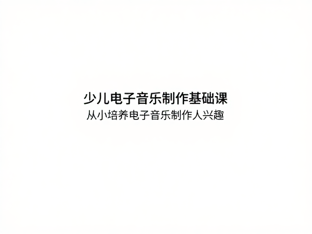 少儿电子音乐制作基础课，从小培养电子音乐制作人兴趣