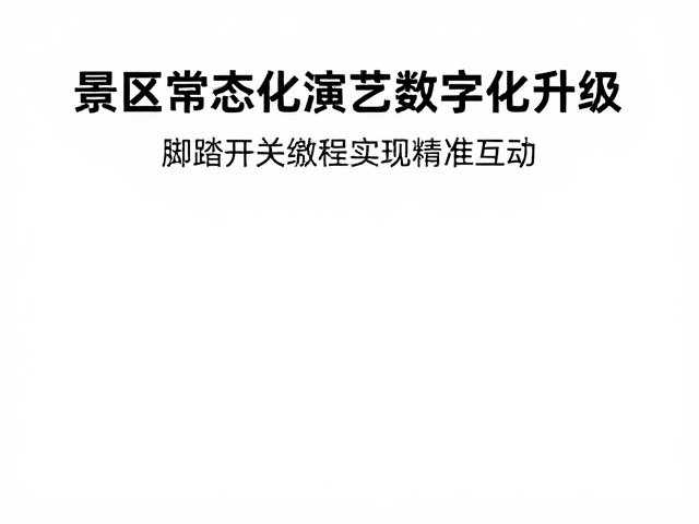景区常态化演艺数字化升级,脚踏开关编程实现精准互动