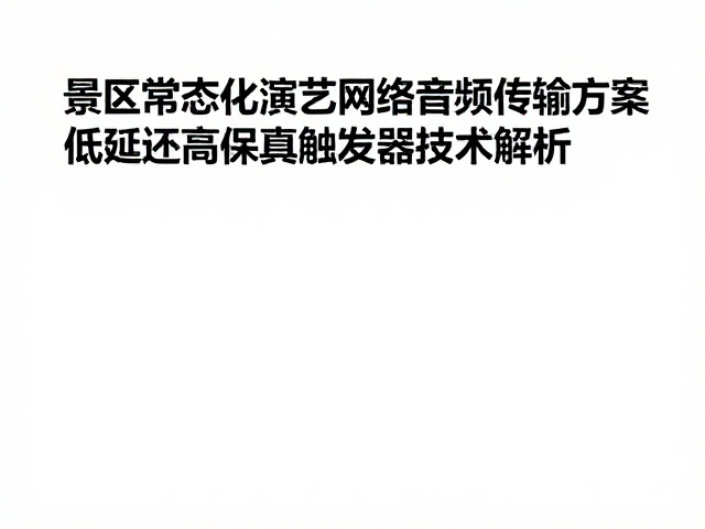 景区常态化演艺网络音频传输方案,低延迟高保真触发器技术解析