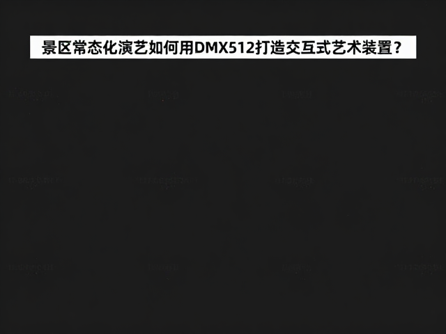 景区常态化演艺如何用DMX512打造交互式艺术装置?