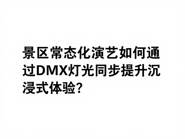 景区常态化演艺如何通过DMX灯光同步提升沉浸式体验?