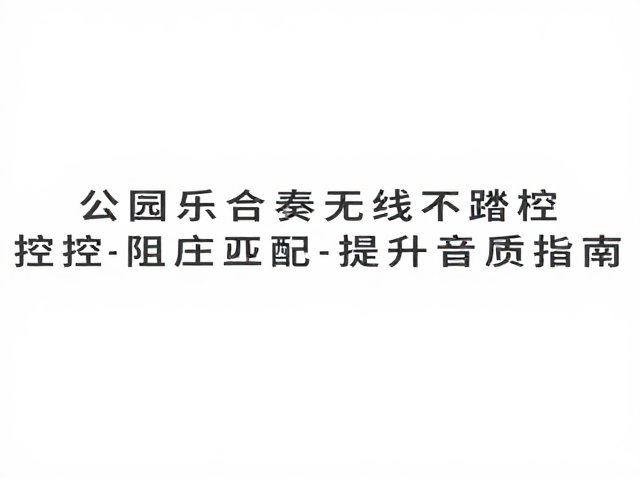 公园器乐合奏无线脚踏控制,阻抗匹配提升音质指南