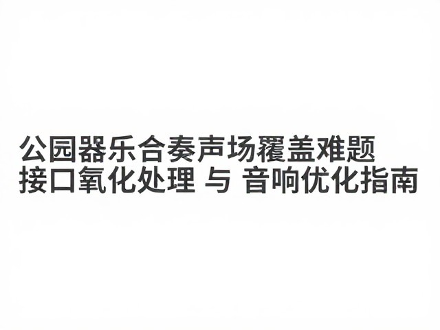 公园器乐合奏声场覆盖难题,接口氧化处理与音响优化指南