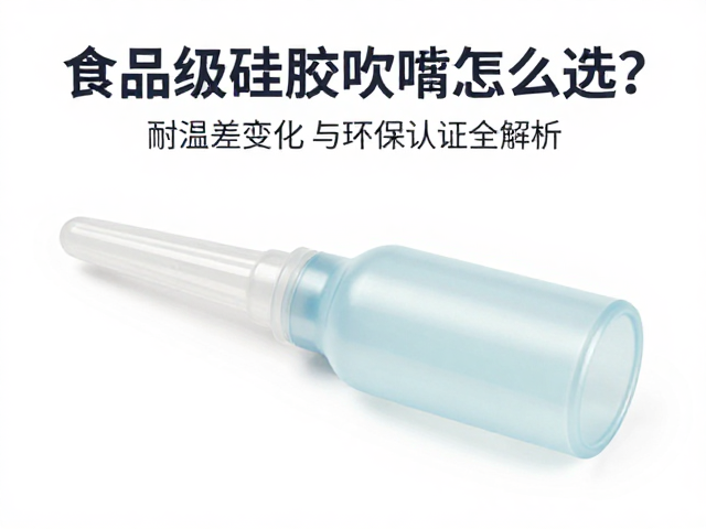 食品级硅胶吹嘴怎么选？耐温差变化与环保认证全解析