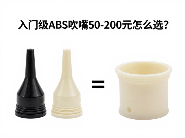 入门级ABS吹嘴50-200元怎么选?对比食品级硅胶材质密度与性价比