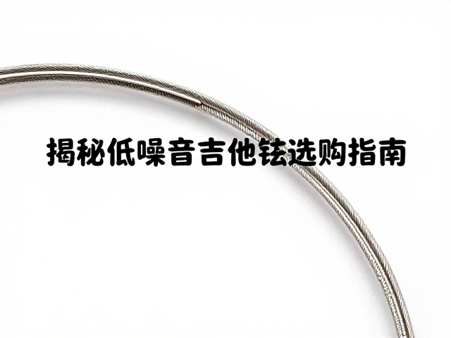 钢弦缠绕金属丝加涂层降噪,揭秘低噪音吉他弦选购指南