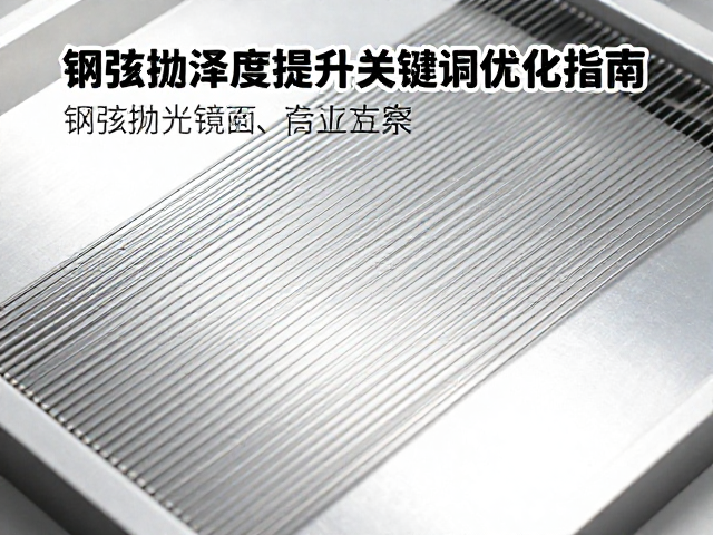 钢弦抛光镜面工艺解析，钢制弦光泽度提升与SEO流量关键词优化指南