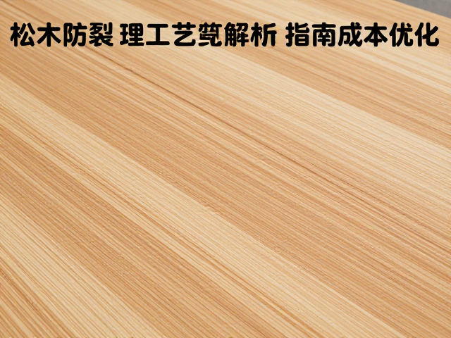 松木防裂处理工艺解析，工业批量采购避坑指南与成本优化