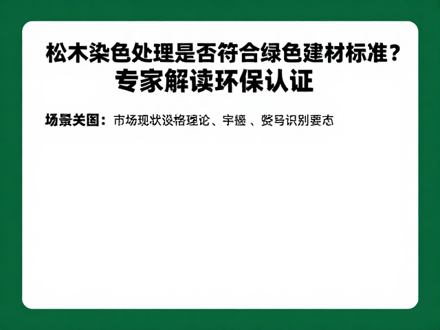 松木染色处理是否符合绿色建材标准?专家解读环保认证