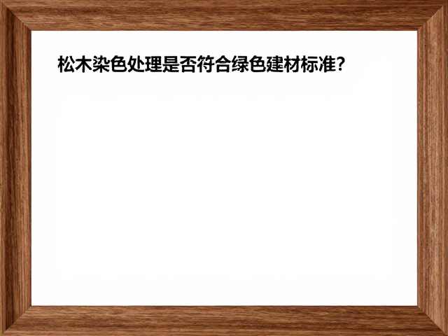 松木染色处理是否符合绿色建材标准?专家解读环保认证