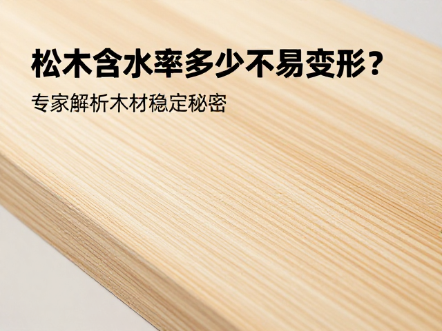 松木含水率多少不易变形?专家解析木材稳定秘诀