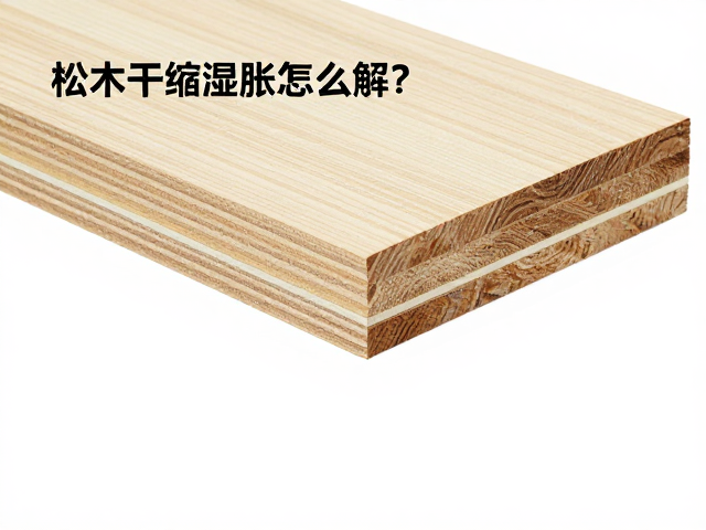 松木干缩湿胀怎么解?胶合层压工艺大揭秘