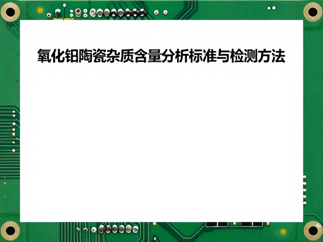 PCB电路板中氧化铝陶瓷杂质含量分析标准与检测方法