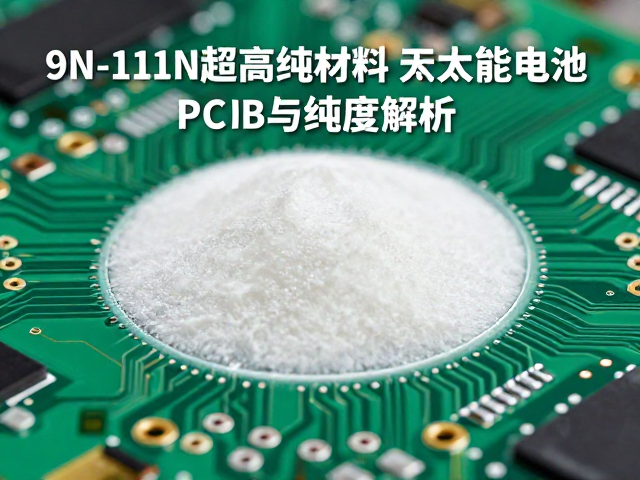 9N-11N超高纯材料在太阳能电池PCB电路板中的应用与纯度解析
