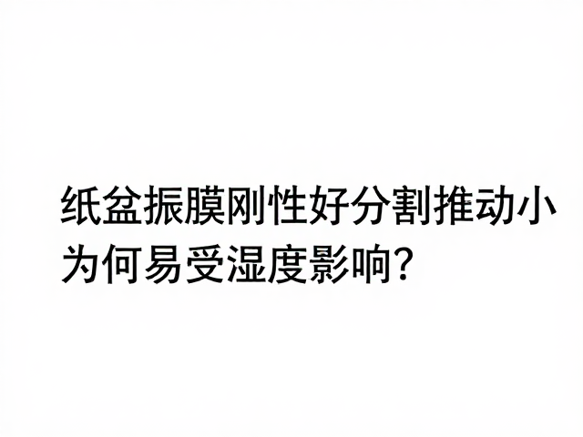 纸盆振膜刚性好分割振动小,为何易受湿度影响?