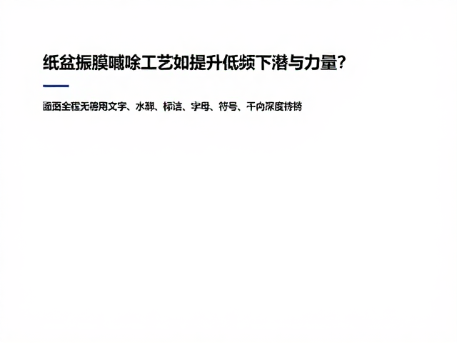 纸盆振膜喷涂工艺如何提升低频下潜与力度？深度解析