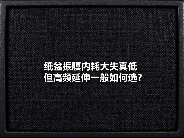 纸盆振膜内耗大失真低，但高频延伸一般如何选？