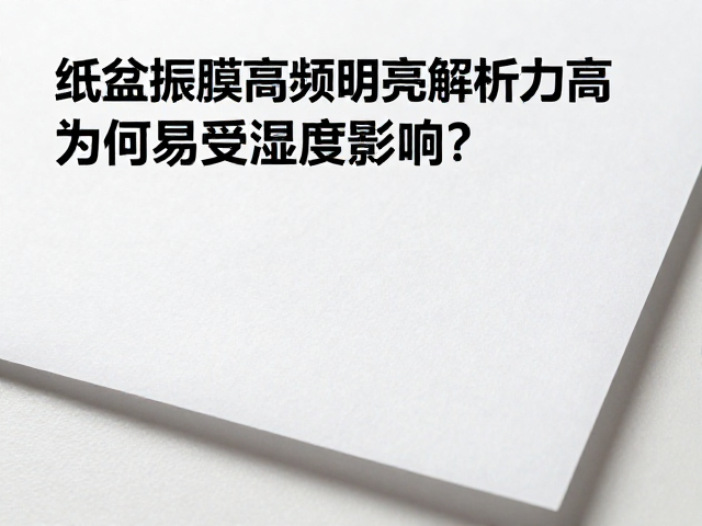纸盆振膜高频明亮解析力高,为何易受湿度影响?