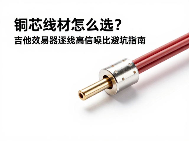 铜芯线材怎么选？吉他效果器短线高信噪比避坑指南